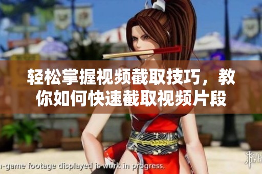 轻松掌握视频截取技巧，教你如何快速截取视频片段