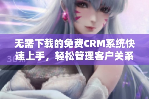 无需下载的免费CRM系统快速上手，轻松管理客户关系