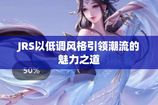 JRS以低调风格引领潮流的魅力之道