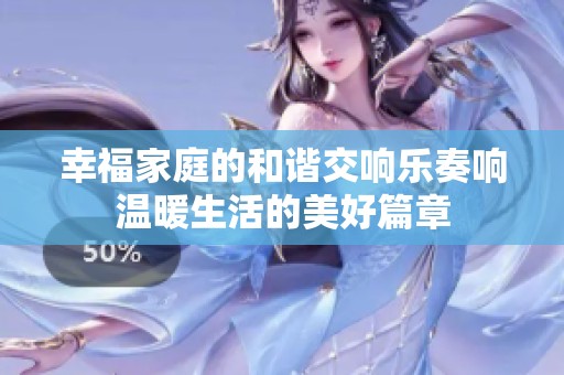 幸福家庭的和谐交响乐奏响温暖生活的美好篇章
