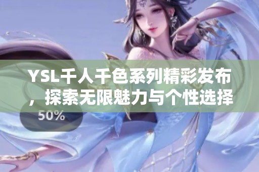 YSL千人千色系列精彩发布，探索无限魅力与个性选择