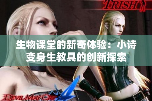 生物课堂的新奇体验：小诗变身生教具的创新探索