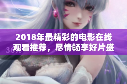 2018年最精彩的电影在线观看推荐，尽情畅享好片盛宴