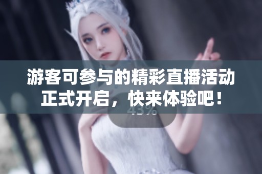 游客可参与的精彩直播活动正式开启，快来体验吧！