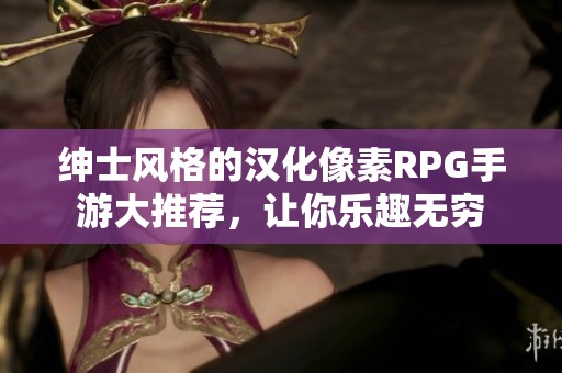 绅士风格的汉化像素RPG手游大推荐，让你乐趣无穷