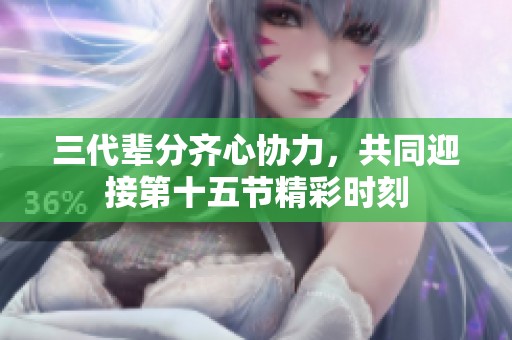 三代辈分齐心协力，共同迎接第十五节精彩时刻