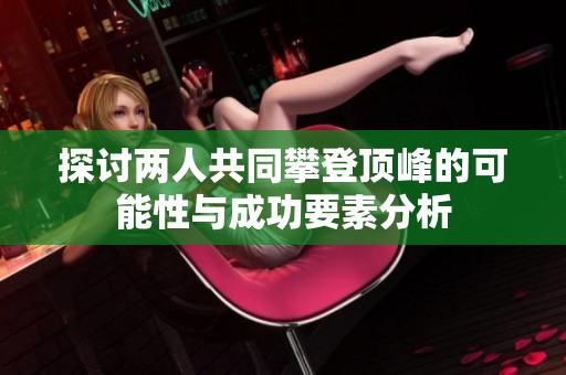 探讨两人共同攀登顶峰的可能性与成功要素分析