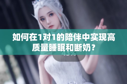 如何在1对1的陪伴中实现高质量睡眠和断奶？