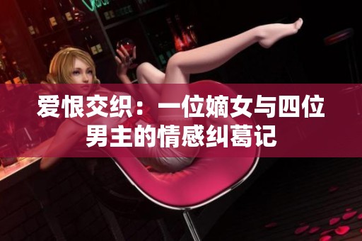爱恨交织：一位嫡女与四位男主的情感纠葛记