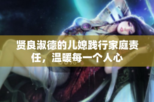 贤良淑德的儿媳践行家庭责任，温暖每一个人心