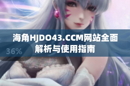 海角HJDO43.CCM网站全面解析与使用指南