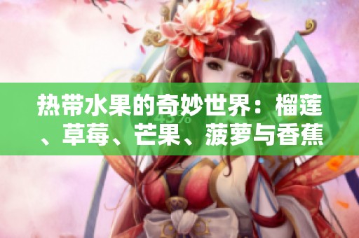 热带水果的奇妙世界：榴莲、草莓、芒果、菠萝与香蕉的营养与魅力解析