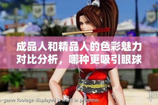 成品人和精品人的色彩魅力对比分析，哪种更吸引眼球