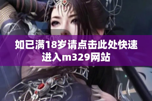 如已满18岁请点击此处快速进入m329网站