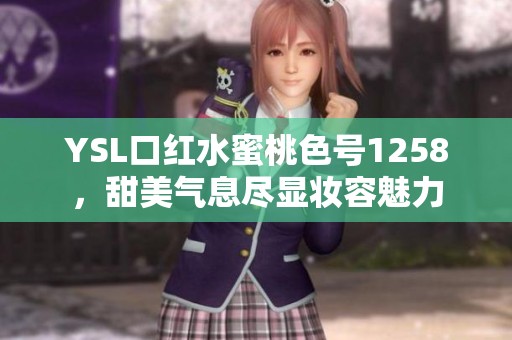 YSL口红水蜜桃色号1258，甜美气息尽显妆容魅力