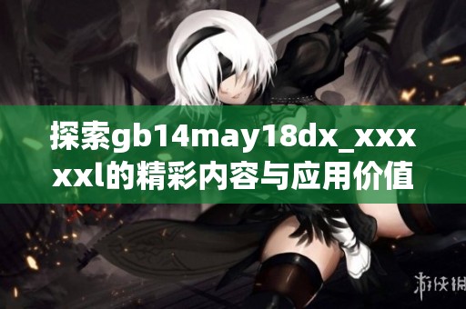 探索gb14may18dx_xxxxxl的精彩内容与应用价值
