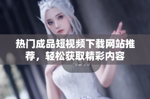 热门成品短视频下载网站推荐，轻松获取精彩内容