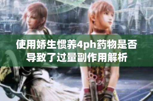 使用娇生惯养4ph药物是否导致了过量副作用解析