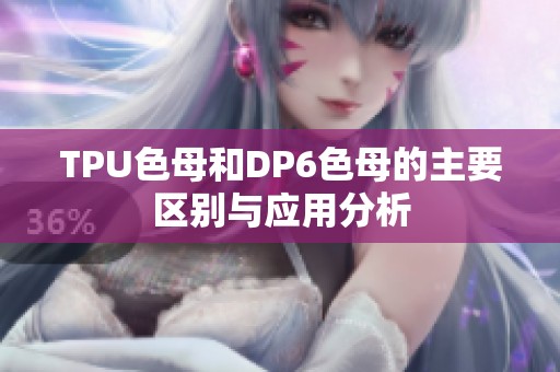 TPU色母和DP6色母的主要区别与应用分析