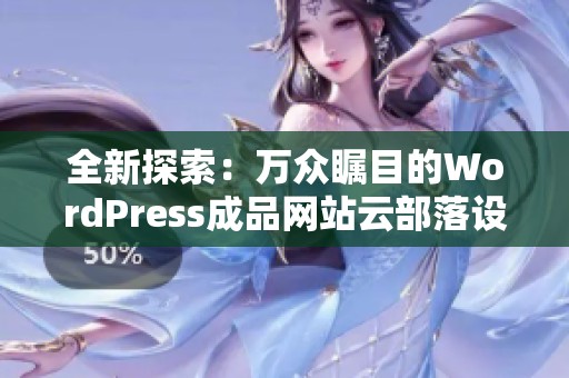 全新探索：万众瞩目的WordPress成品网站云部落设置指南