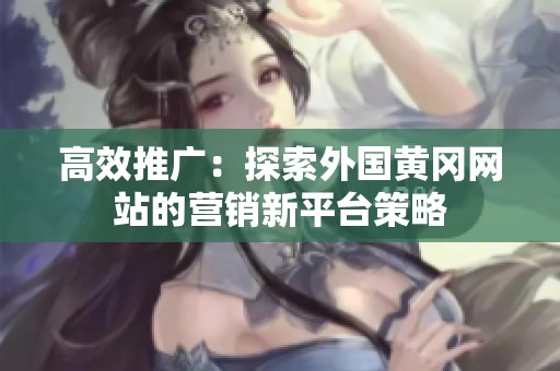 高效推广：探索外国黄冈网站的营销新平台策略