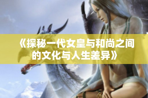 《探秘一代女皇与和尚之间的文化与人生差异》