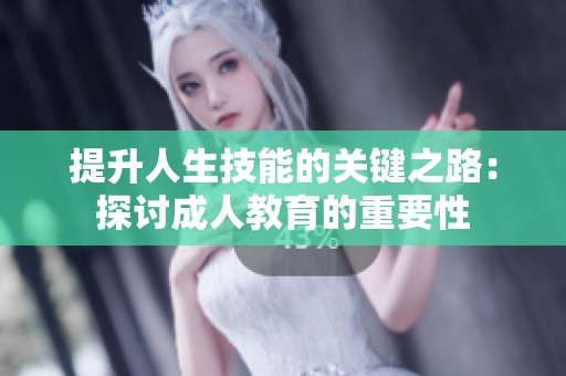 提升人生技能的关键之路：探讨成人教育的重要性