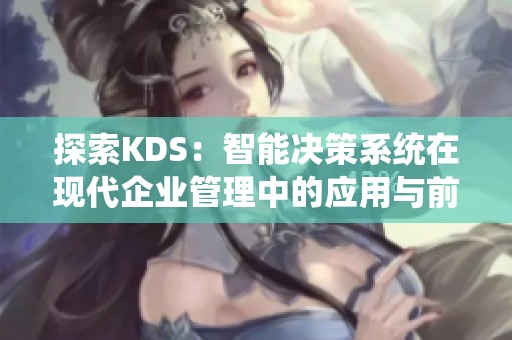 探索KDS：智能决策系统在现代企业管理中的应用与前景
