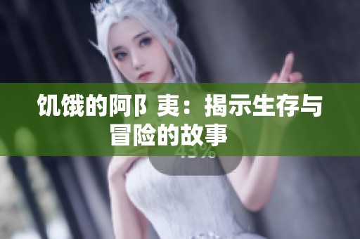 饥饿的阿阝夷：揭示生存与冒险的故事    
