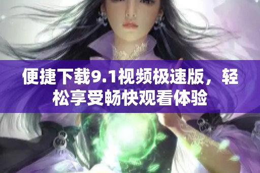 便捷下载9.1视频极速版，轻松享受畅快观看体验