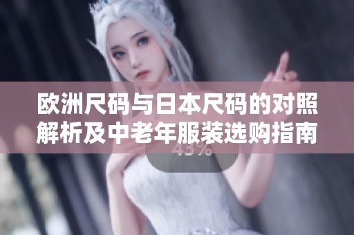 欧洲尺码与日本尺码的对照解析及中老年服装选购指南