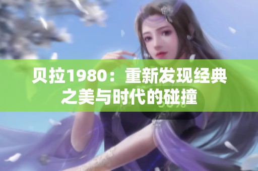 贝拉1980：重新发现经典之美与时代的碰撞