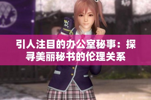 引人注目的办公室秘事：探寻美丽秘书的伦理关系