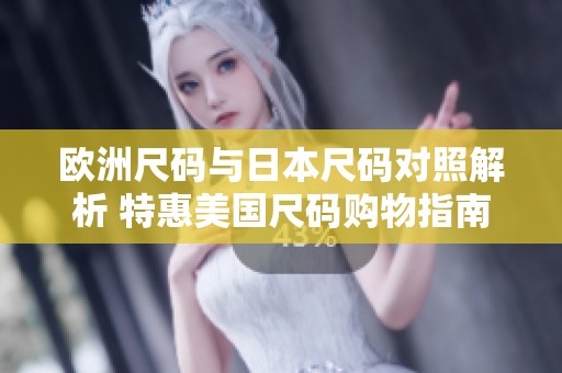 欧洲尺码与日本尺码对照解析 特惠美国尺码购物指南