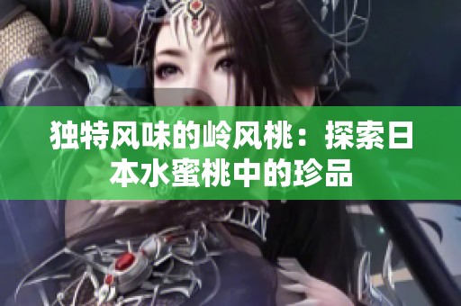 独特风味的岭风桃：探索日本水蜜桃中的珍品