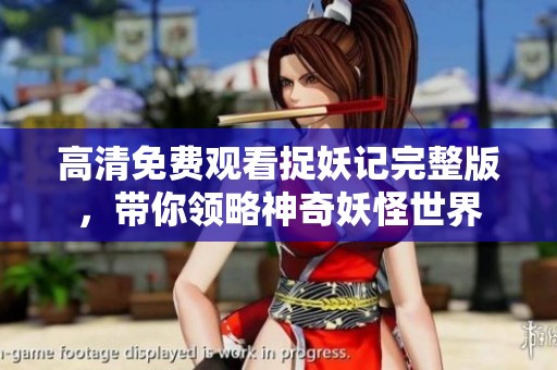 高清免费观看捉妖记完整版，带你领略神奇妖怪世界
