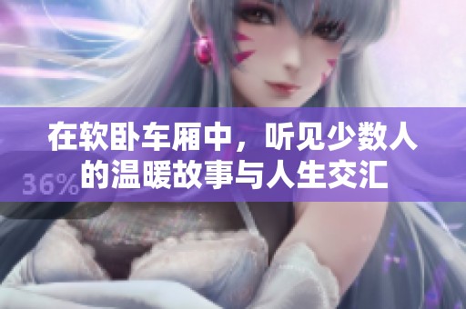 在软卧车厢中，听见少数人的温暖故事与人生交汇