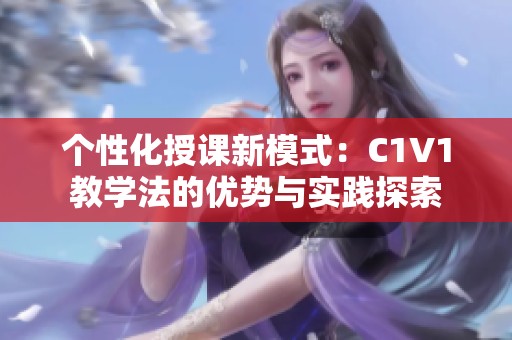 个性化授课新模式：C1V1教学法的优势与实践探索