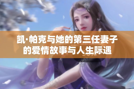 凯·帕克与她的第三任妻子的爱情故事与人生际遇