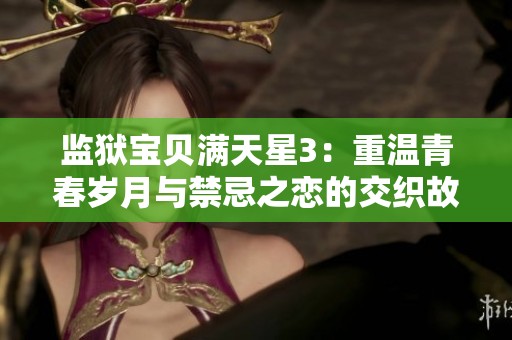 监狱宝贝满天星3：重温青春岁月与禁忌之恋的交织故事