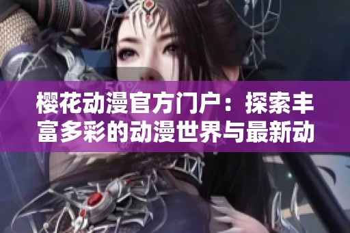 樱花动漫官方门户：探索丰富多彩的动漫世界与最新动态