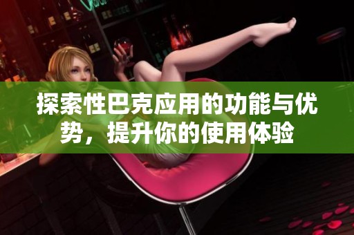 探索性巴克应用的功能与优势，提升你的使用体验