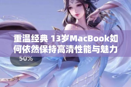 重温经典 13岁MacBook如何依然保持高清性能与魅力