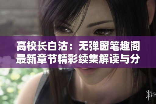 高校长白沽：无弹窗笔趣阁最新章节精彩续集解读与分析