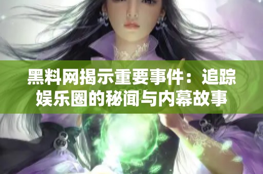 黑料网揭示重要事件：追踪娱乐圈的秘闻与内幕故事