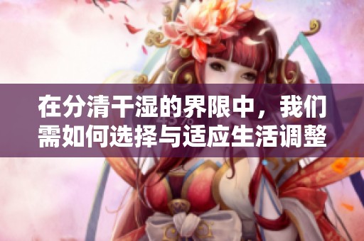 在分清干湿的界限中，我们需如何选择与适应生活调整