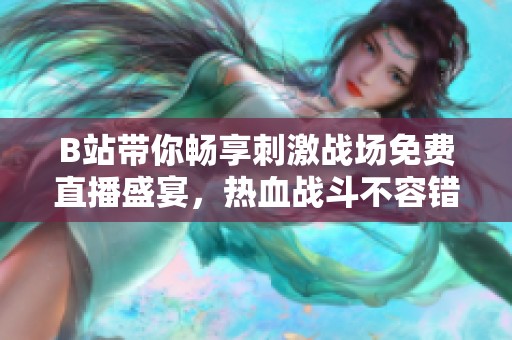 B站带你畅享刺激战场免费直播盛宴，热血战斗不容错过