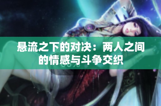 悬流之下的对决：两人之间的情感与斗争交织