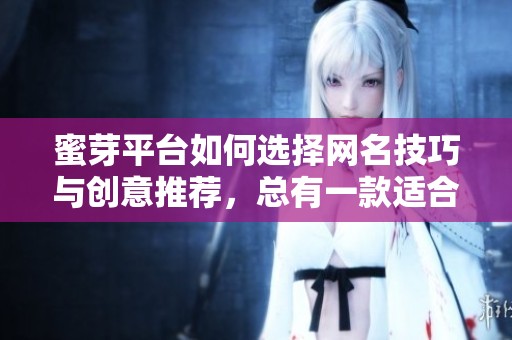 蜜芽平台如何选择网名技巧与创意推荐，总有一款适合你