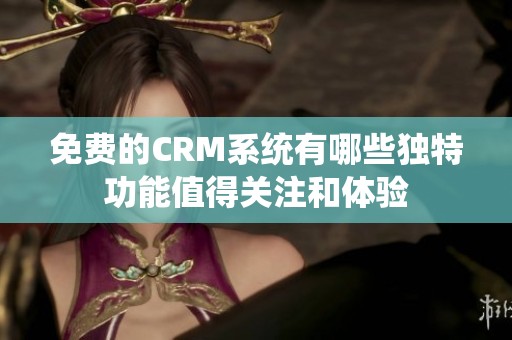 免费的CRM系统有哪些独特功能值得关注和体验